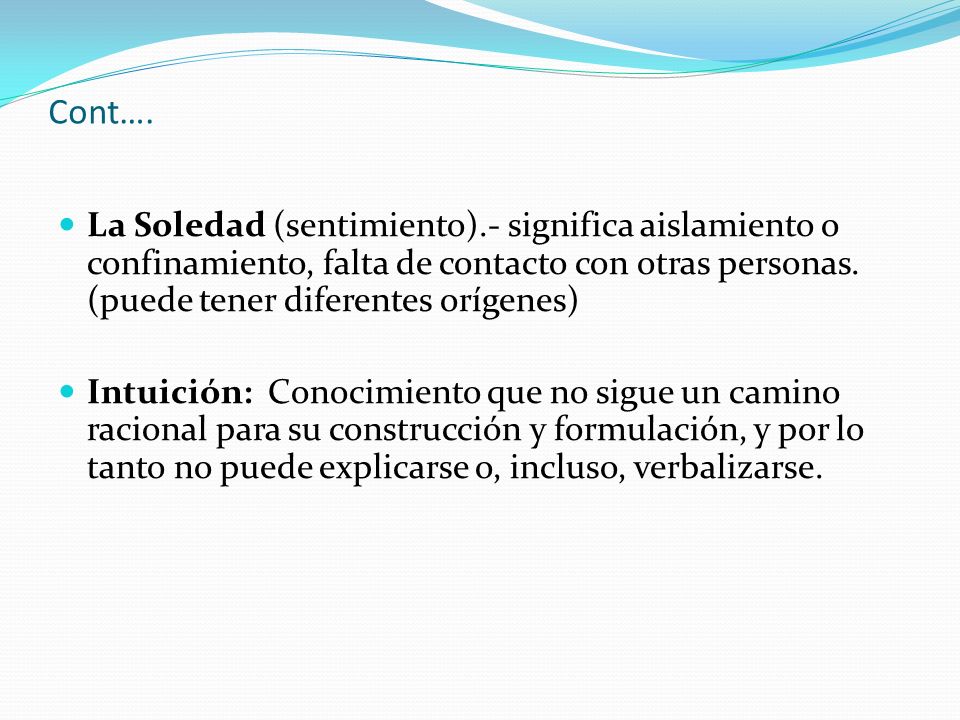Cont…. La Soledad (sentimiento).- significa aislamiento o confinamiento, falta de contacto con otras personas. (puede tener diferentes orígenes)