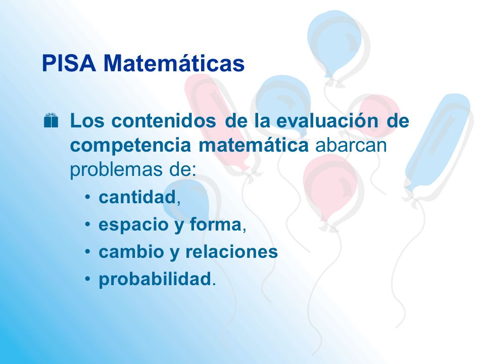 PISA Matemáticas Los contenidos de la evaluación de competencia matemática abarcan problemas de: cantidad,