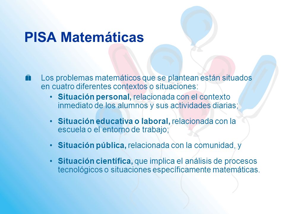 PISA Matemáticas Los problemas matemáticos que se plantean están situados en cuatro diferentes contextos o situaciones: