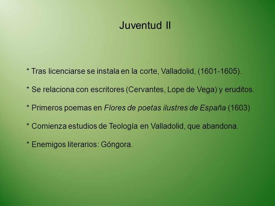 Juventud II * Tras licenciarse se instala en la corte, Valladolid, ( ). * Se relaciona con escritores (Cervantes, Lope de Vega) y eruditos.
