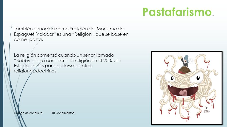 Pastafarismo. También conocida como religión del Monstruo de Espagueti Volador es una Religión , que se base en comer pasta.