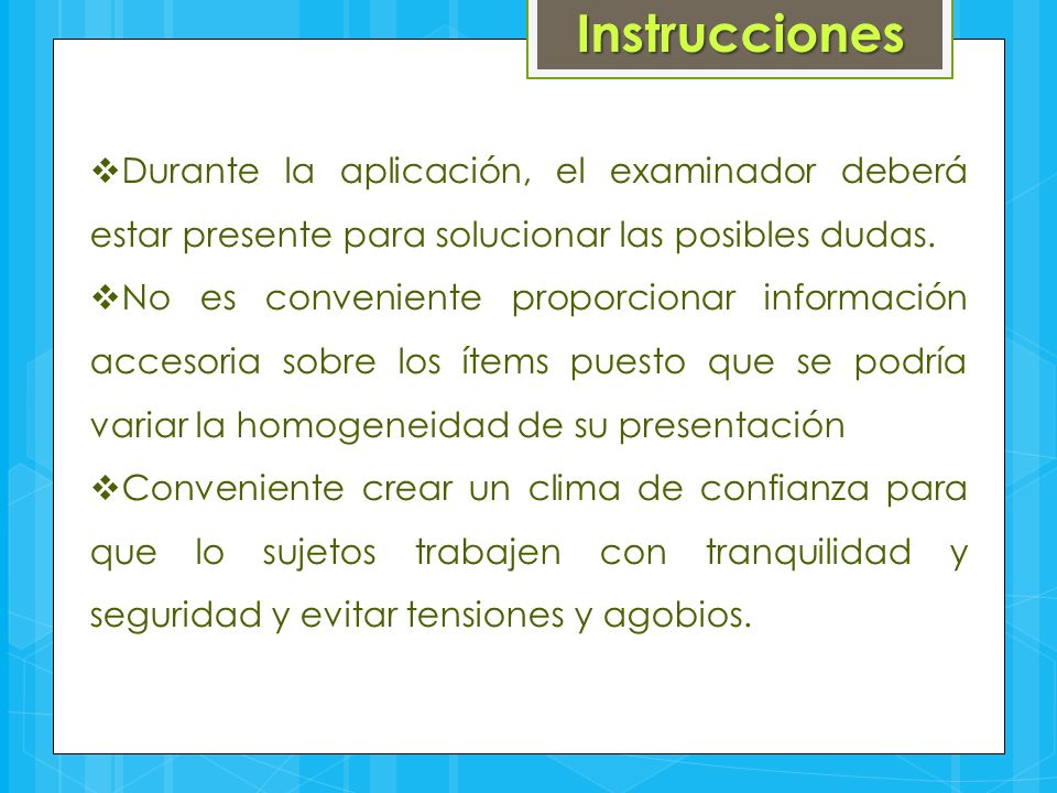 Instrucciones Durante la aplicación, el examinador deberá estar presente para solucionar las posibles dudas.