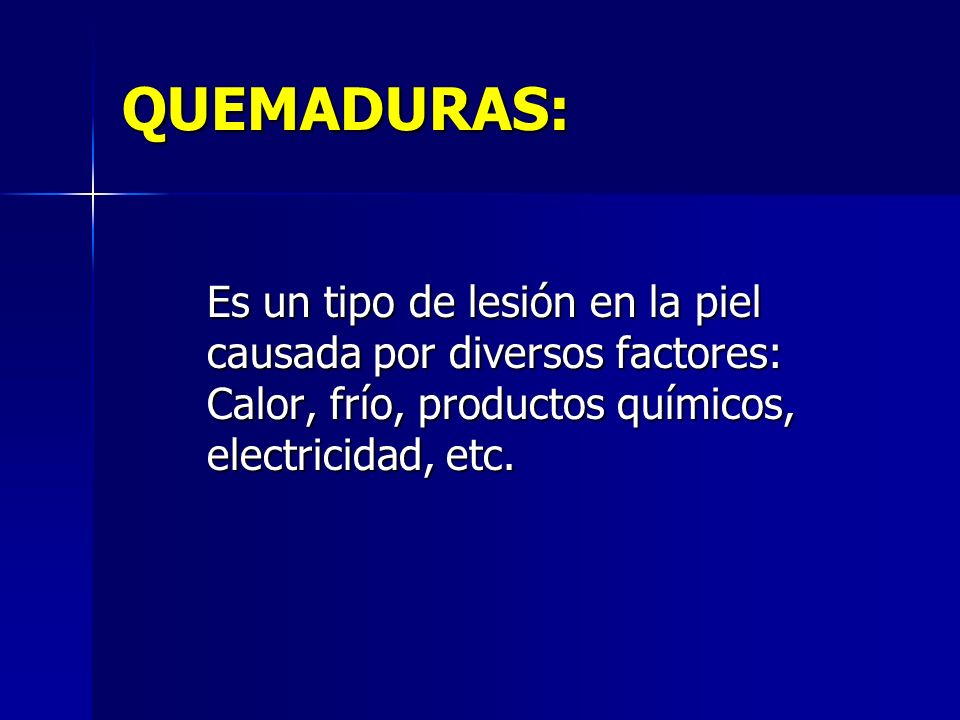 QUEMADURAS: Es un tipo de lesión en la piel causada por diversos factores: Calor, frío, productos químicos, electricidad, etc.