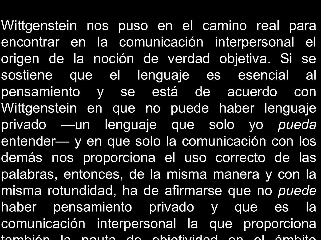Wittgenstein nos puso en el camino real para encontrar en la comunicación interpersonal el origen de la noción de verdad objetiva.