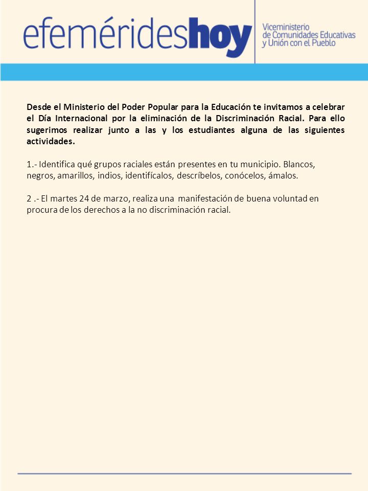 Desde el Ministerio del Poder Popular para la Educación te invitamos a celebrar el Día Internacional por la eliminación de la Discriminación Racial. Para ello sugerimos realizar junto a las y los estudiantes alguna de las siguientes actividades.