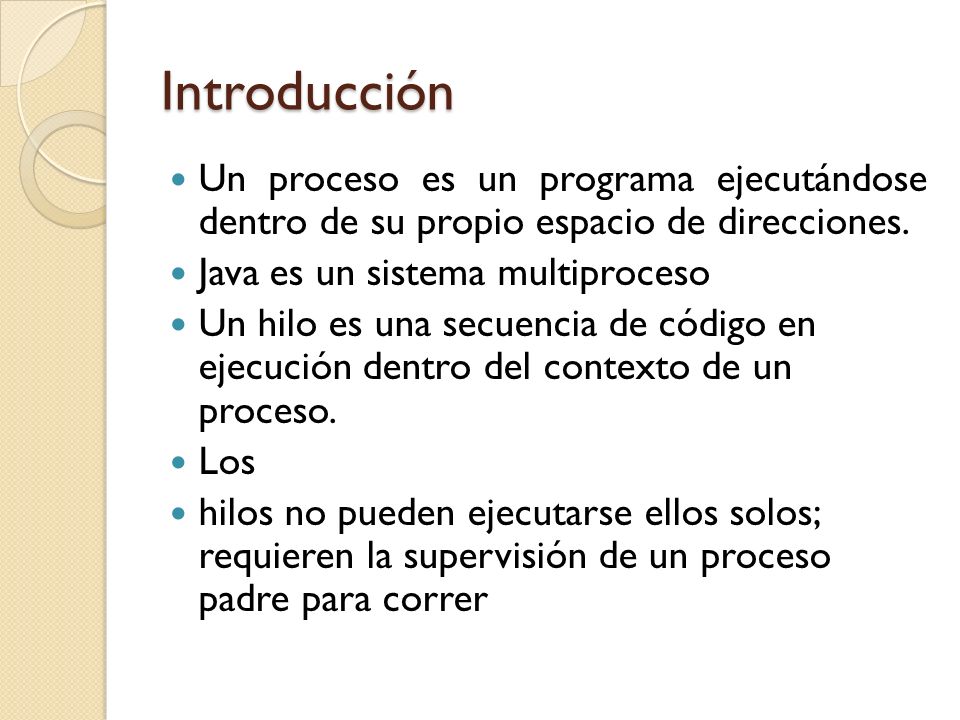 Introducción Un proceso es un programa ejecutándose dentro de su propio espacio de direcciones. Java es un sistema multiproceso.