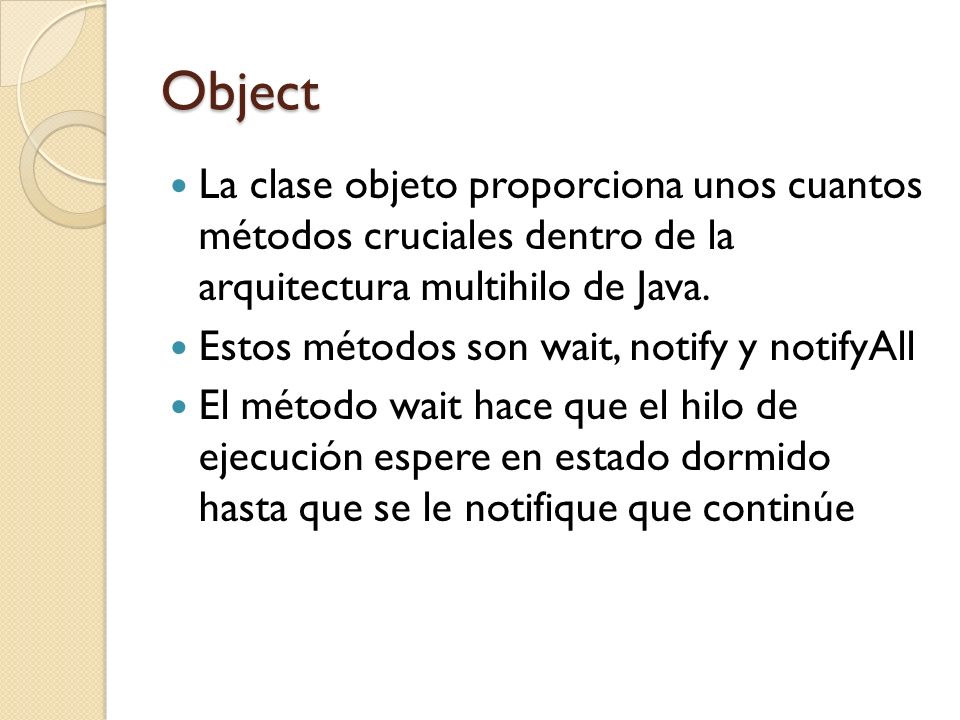 Object La clase objeto proporciona unos cuantos métodos cruciales dentro de la arquitectura multihilo de Java.