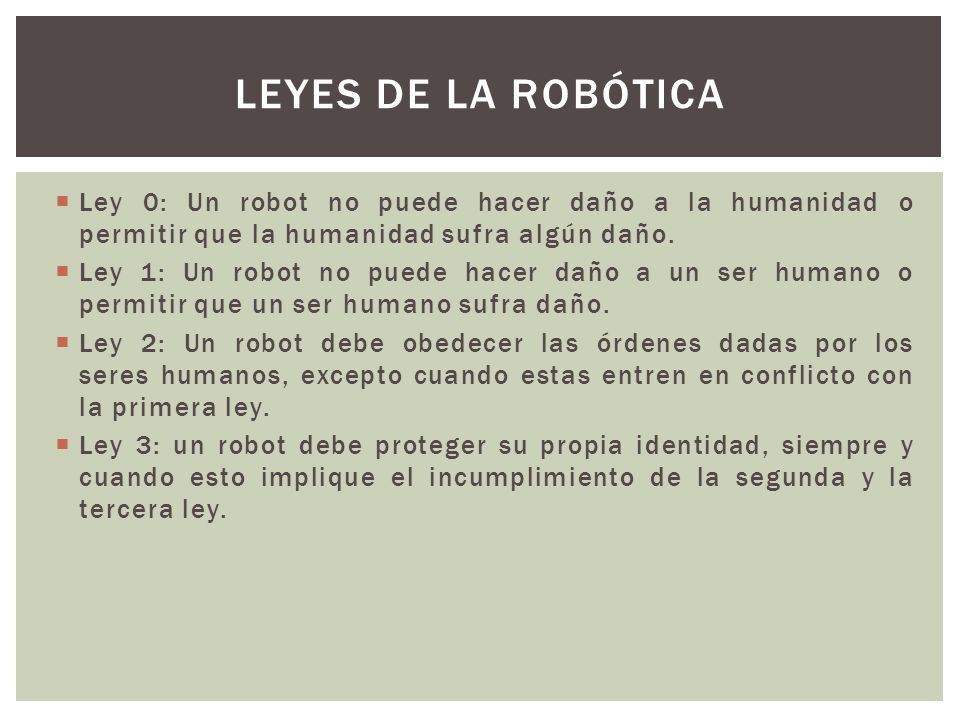 Leyes de la Robótica Ley 0: Un robot no puede hacer daño a la humanidad o permitir que la humanidad sufra algún daño.