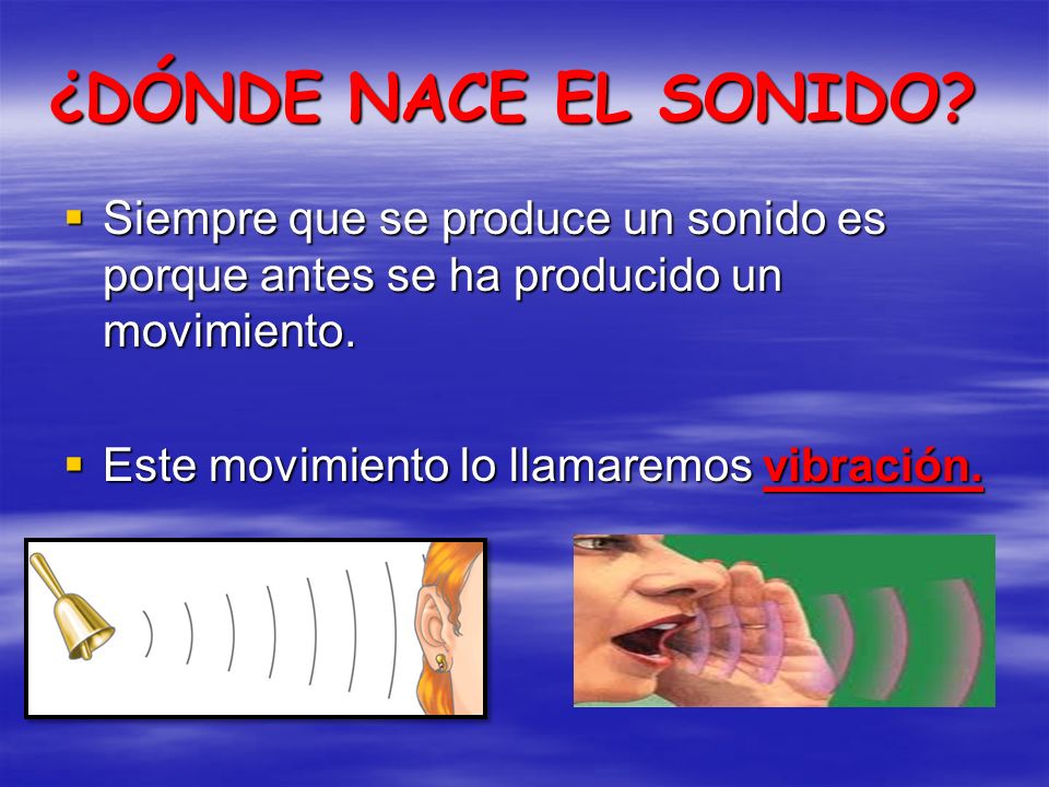 ¿DÓNDE NACE EL SONIDO Siempre que se produce un sonido es porque antes se ha producido un movimiento.