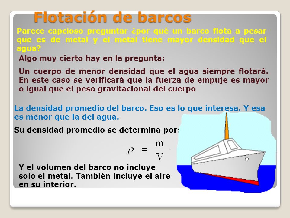 Flotación de barcos Parece capcioso preguntar ¿por qué un barco flota a pesar que es de metal y el metal tiene mayor densidad que el agua
