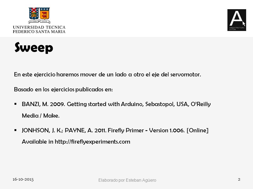 Sweep En este ejercicio haremos mover de un lado a otro el eje del servomotor. Basado en los ejercicios publicados en: