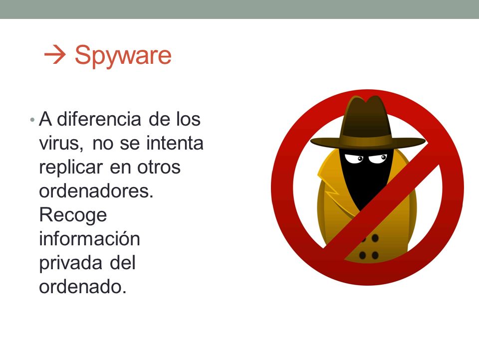  Spyware A diferencia de los virus, no se intenta replicar en otros ordenadores.