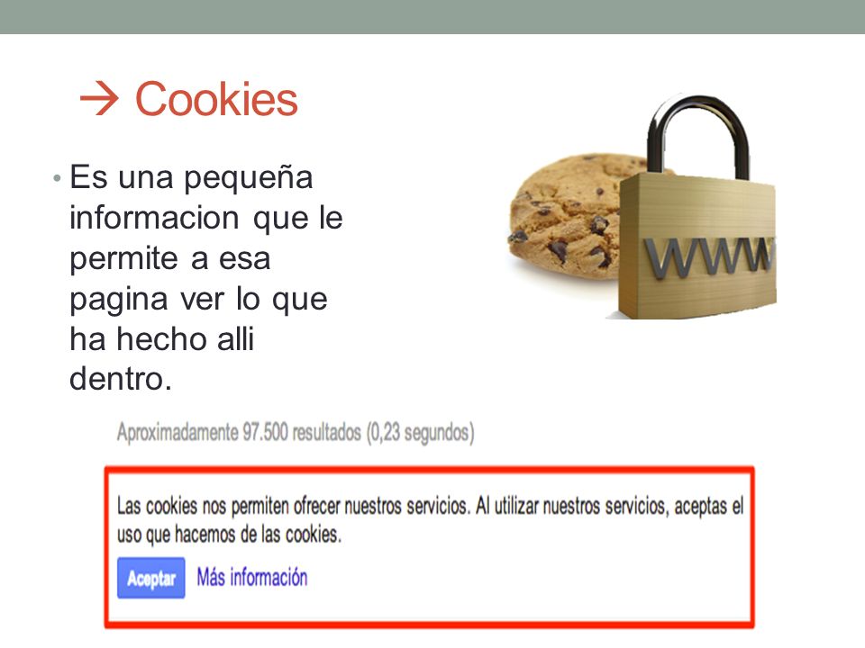  Cookies Es una pequeña informacion que le permite a esa pagina ver lo que ha hecho alli dentro.