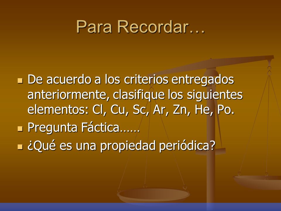 Para Recordar… De acuerdo a los criterios entregados anteriormente, clasifique los siguientes elementos: Cl, Cu, Sc, Ar, Zn, He, Po.