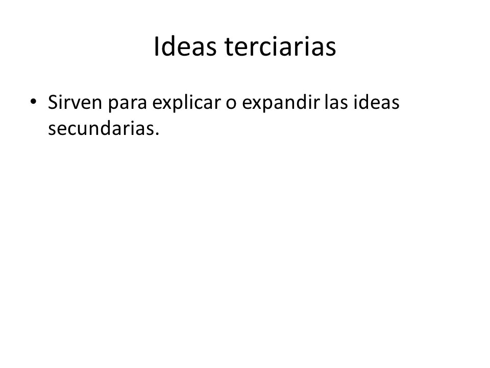 Ideas terciarias Sirven para explicar o expandir las ideas secundarias.