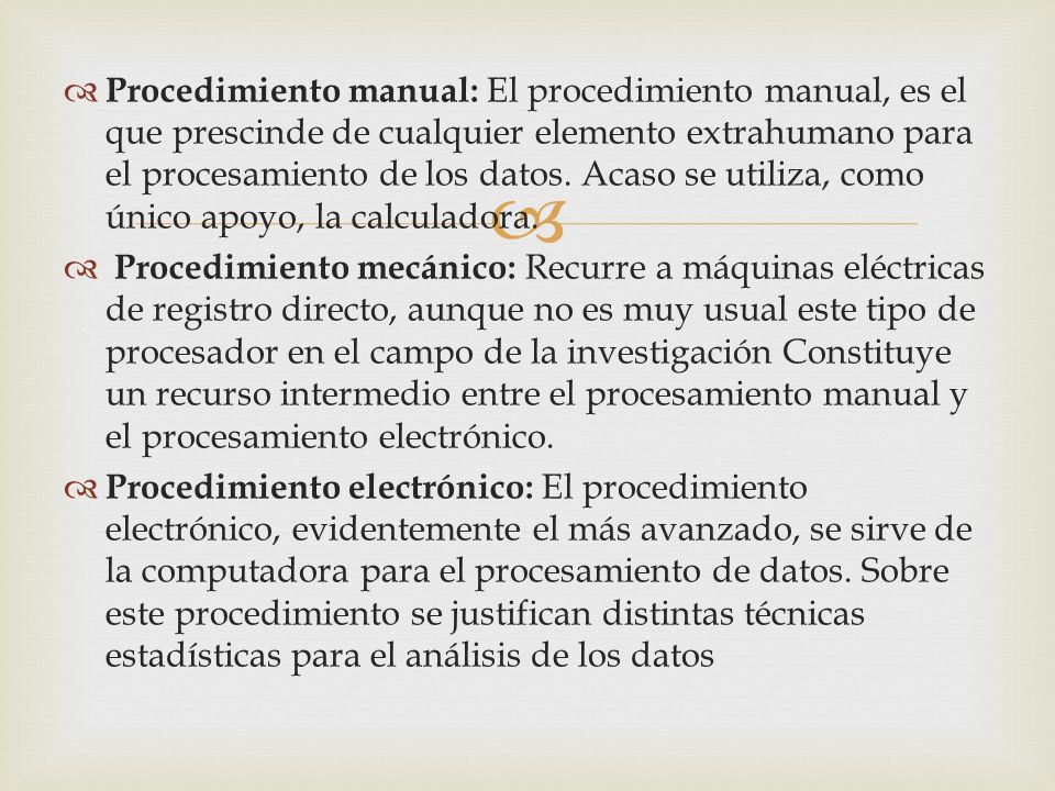 Procedimiento manual: El procedimiento manual, es el que prescinde de cualquier elemento extrahumano para el procesamiento de los datos. Acaso se utiliza, como único apoyo, la calculadora.