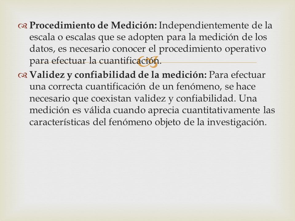 Procedimiento de Medición: Independientemente de la escala o escalas que se adopten para la medición de los datos, es necesario conocer el procedimiento operativo para efectuar la cuantificación.