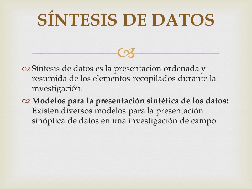 SÍNTESIS DE DATOS Síntesis de datos es la presentación ordenada y resumida de los elementos recopilados durante la investigación.