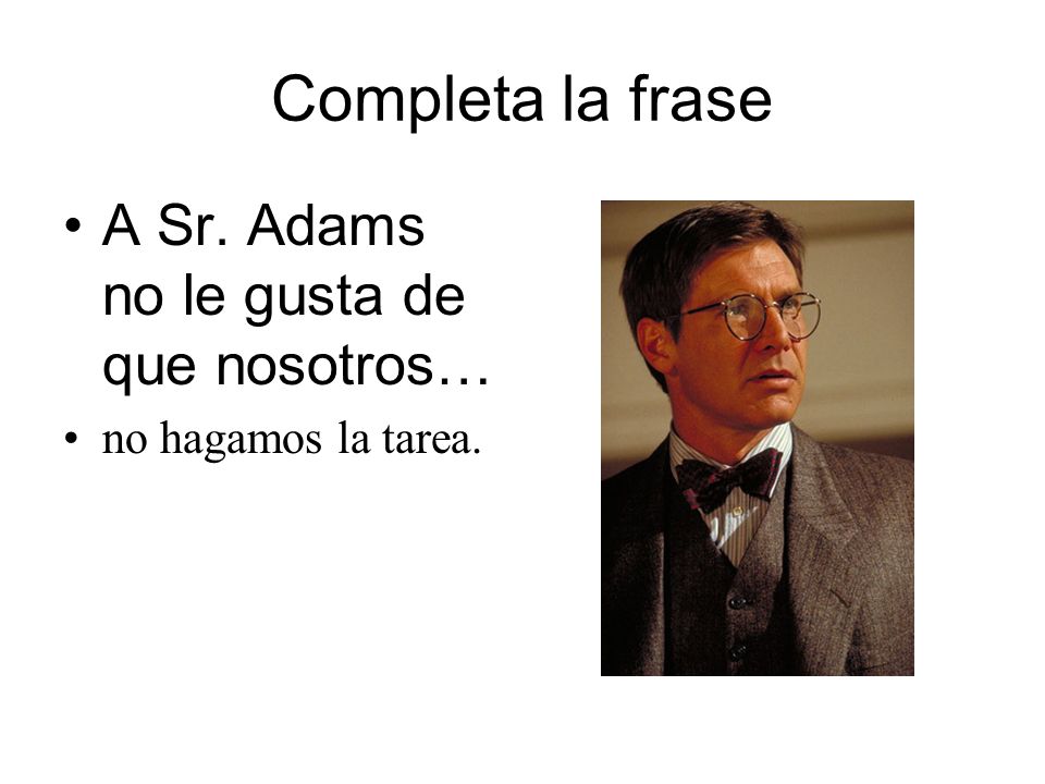 Completa la frase A Sr. Adams no le gusta de que nosotros…
