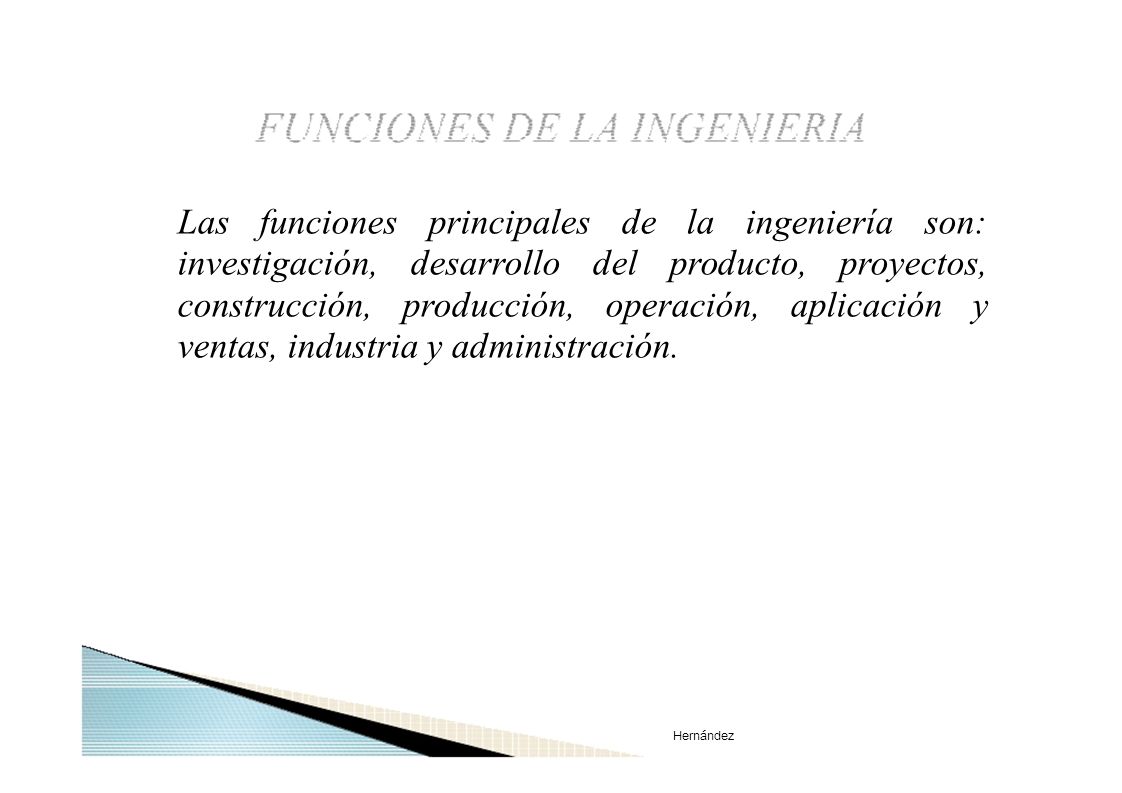 Las funciones principales de la ingeniería son: investigación, desarrollo del producto, proyectos, construcción, producción, operación, aplicación y ventas, industria y administración.