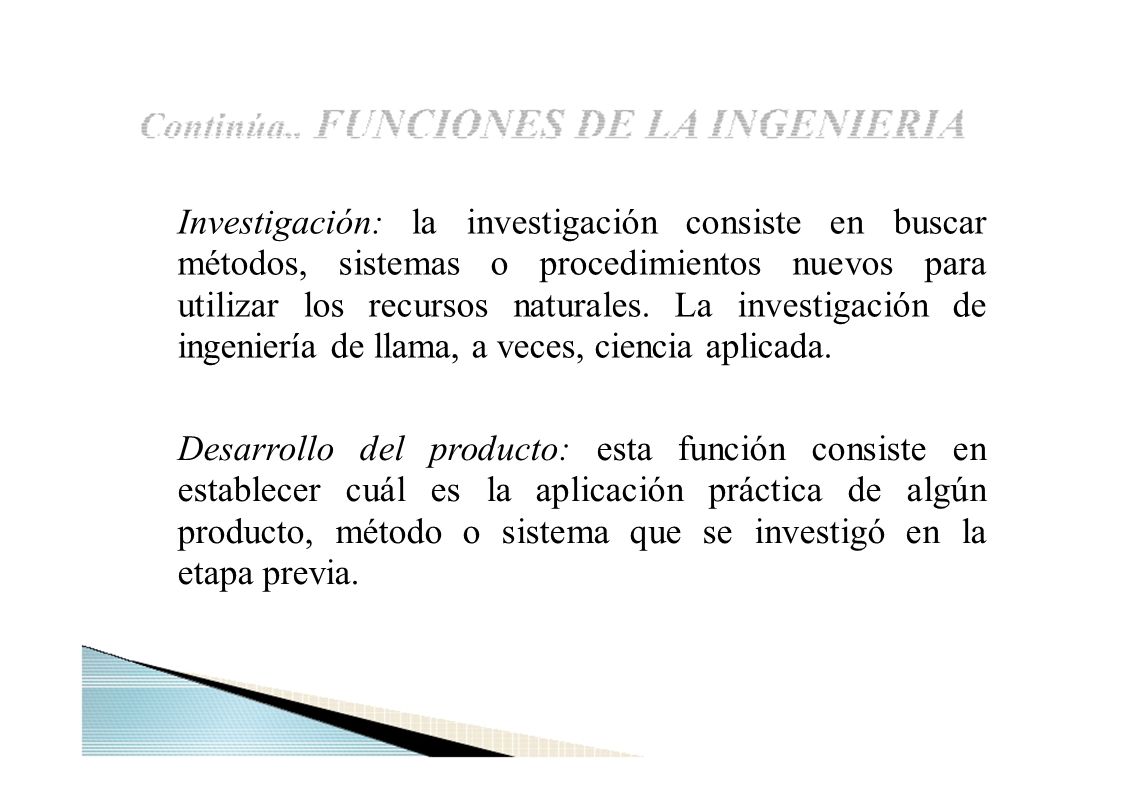 Investigación: la investigación consiste en buscar métodos, sistemas o procedimientos nuevos para utilizar los recursos naturales. La investigación de ingeniería de llama, a veces, ciencia aplicada.