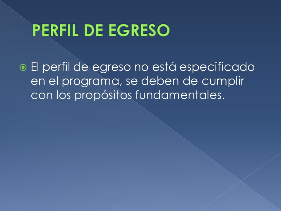 PERFIL DE EGRESO El perfil de egreso no está especificado en el programa, se deben de cumplir con los propósitos fundamentales.