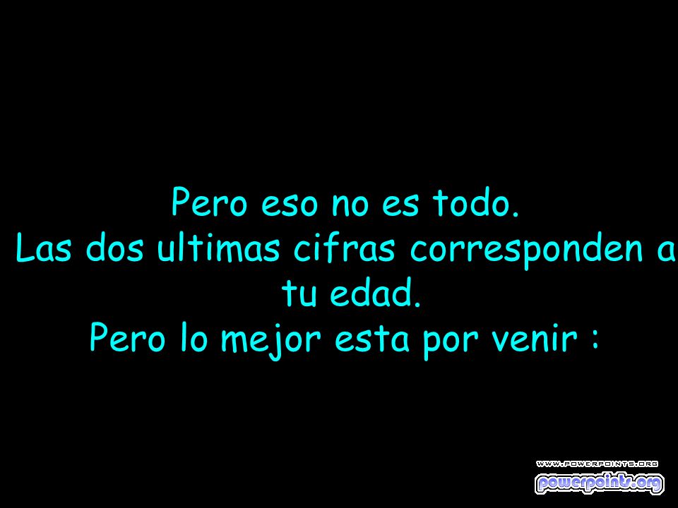 Las dos ultimas cifras corresponden a tu edad.