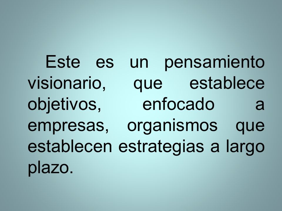 Este es un pensamiento visionario, que establece objetivos, enfocado a empresas, organismos que establecen estrategias a largo plazo.