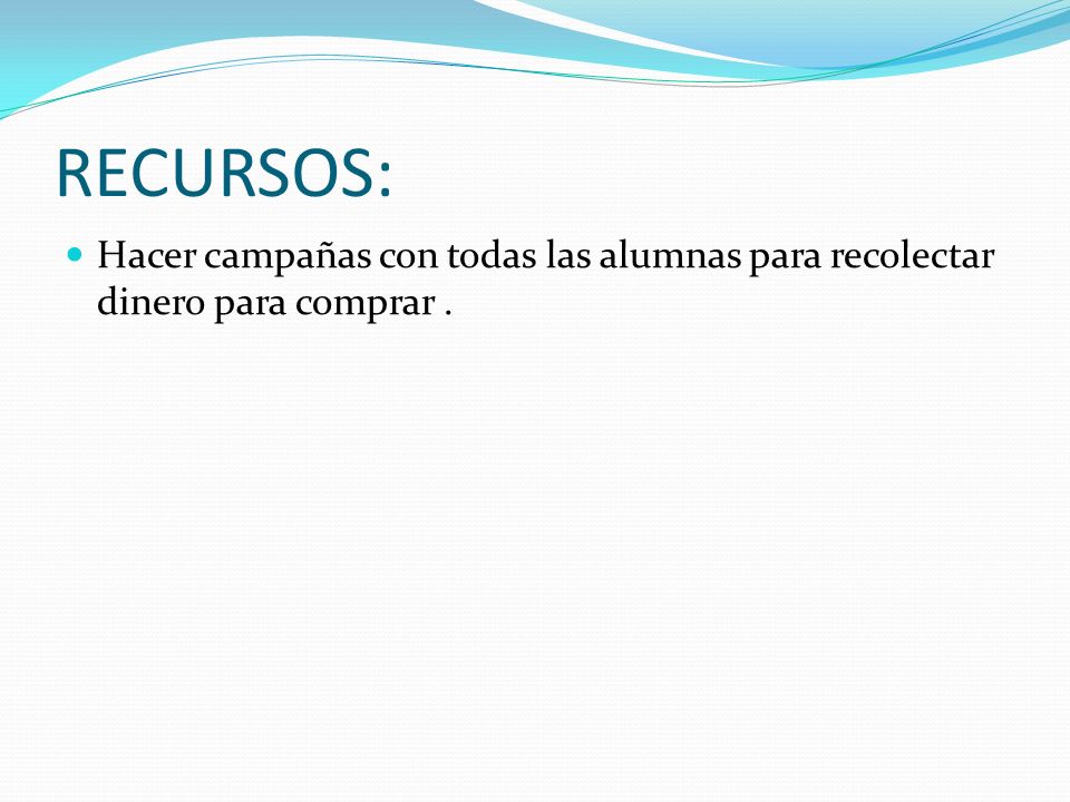 RECURSOS: Hacer campañas con todas las alumnas para recolectar dinero para comprar .