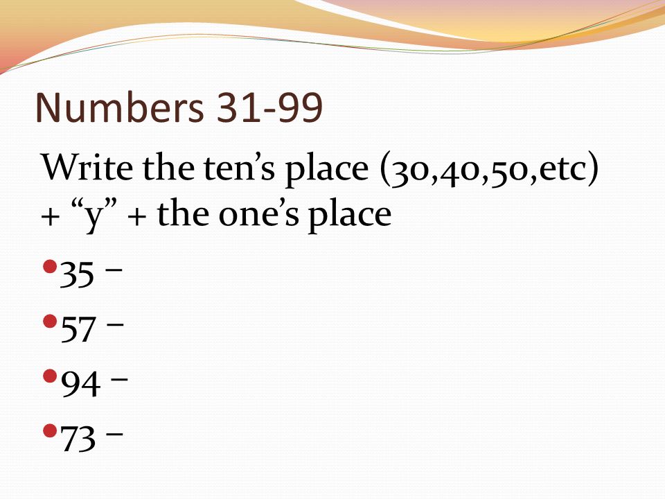 Numbers Write the ten’s place (30,40,50,etc) + y + the one’s place 35 – 57 – 94 – 73 –