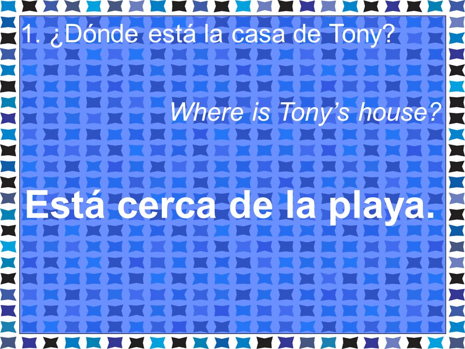 Está cerca de la playa. 1. ¿Dónde está la casa de Tony
