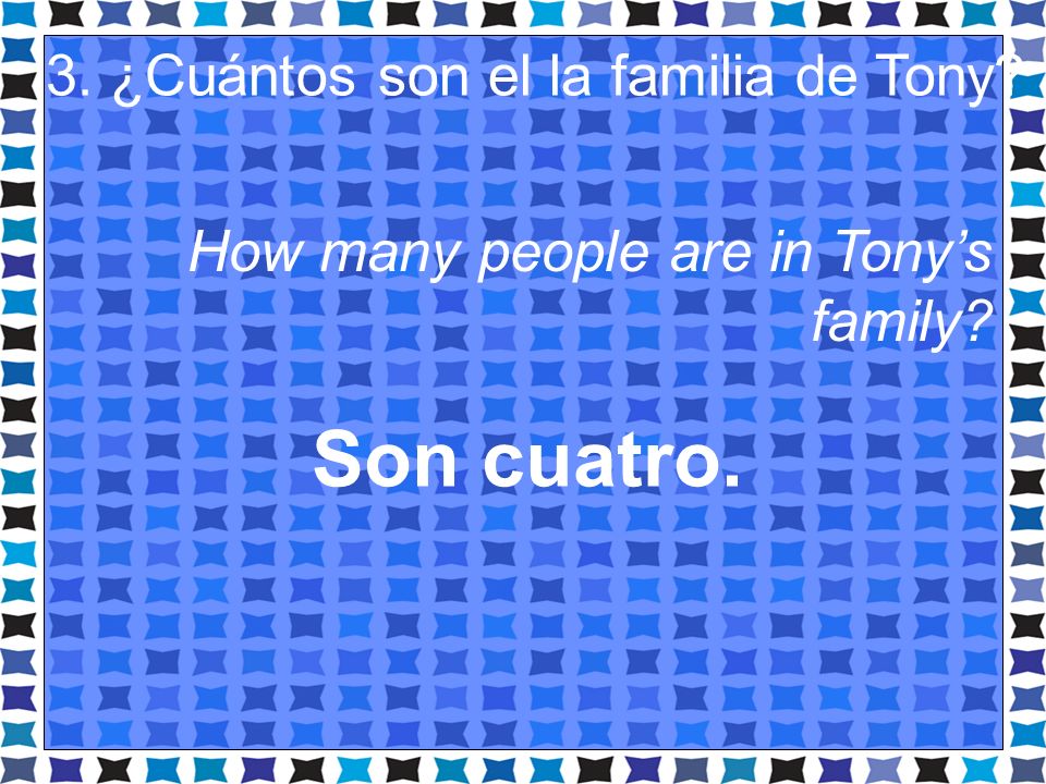 Son cuatro. 3. ¿Cuántos son el la familia de Tony