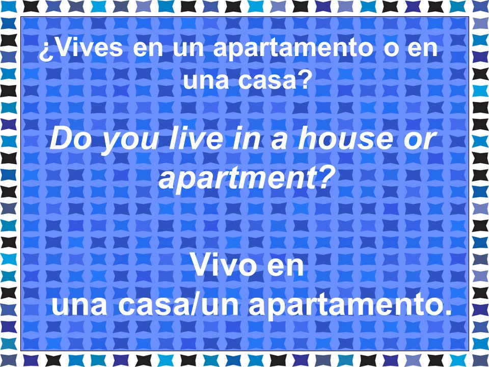 ¿Vives en un apartamento o en una casa una casa/un apartamento.