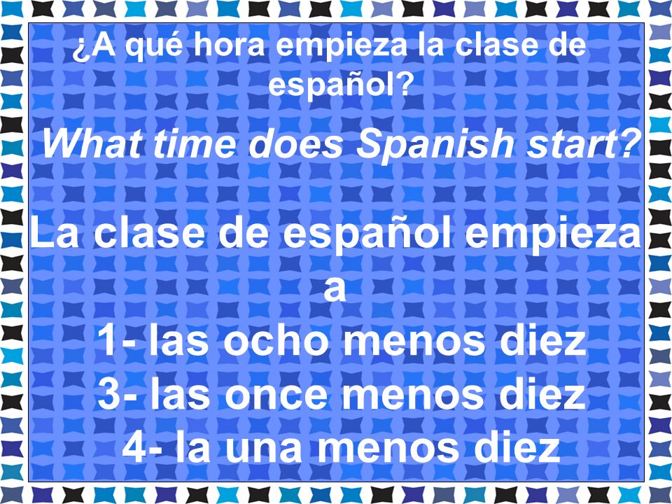 La clase de español empieza a 1- las ocho menos diez