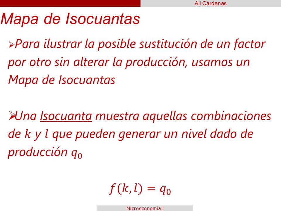 Mapa de Isocuantas Para ilustrar la posible sustitución de un factor por otro sin alterar la producción, usamos un Mapa de Isocuantas.