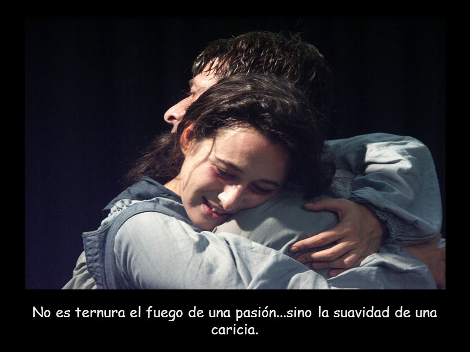 No es ternura el fuego de una pasión...sino la suavidad de una caricia.
