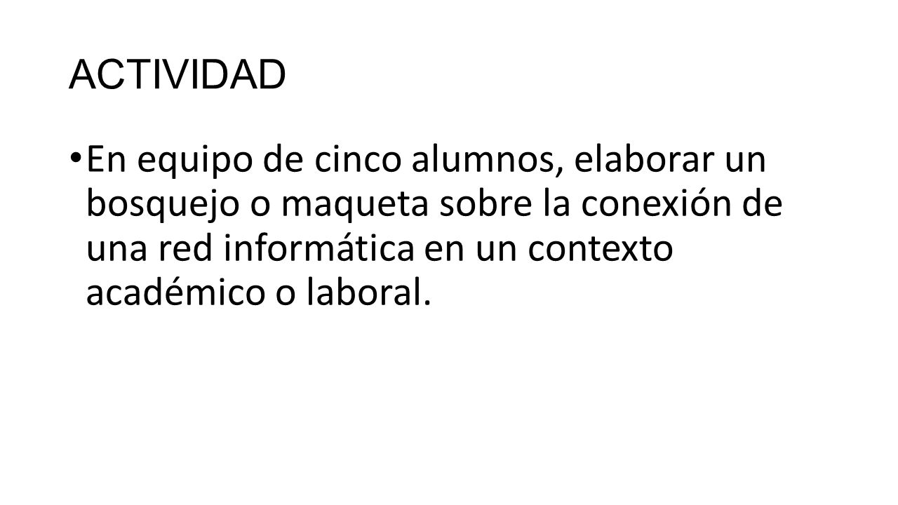 ACTIVIDAD En equipo de cinco alumnos, elaborar un bosquejo o maqueta sobre la conexión de una red informática en un contexto académico o laboral.