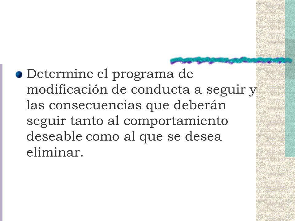 Determine el programa de modificación de conducta a seguir y las consecuencias que deberán seguir tanto al comportamiento deseable como al que se desea eliminar.