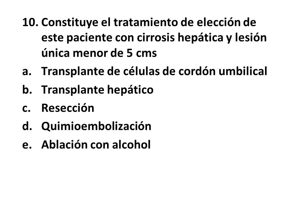 10. Constituye el tratamiento de elección de este paciente con cirrosis hepática y lesión única menor de 5 cms