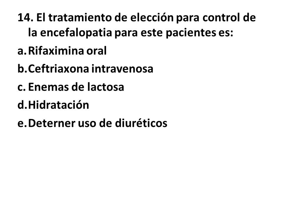 14. El tratamiento de elección para control de la encefalopatia para este pacientes es: