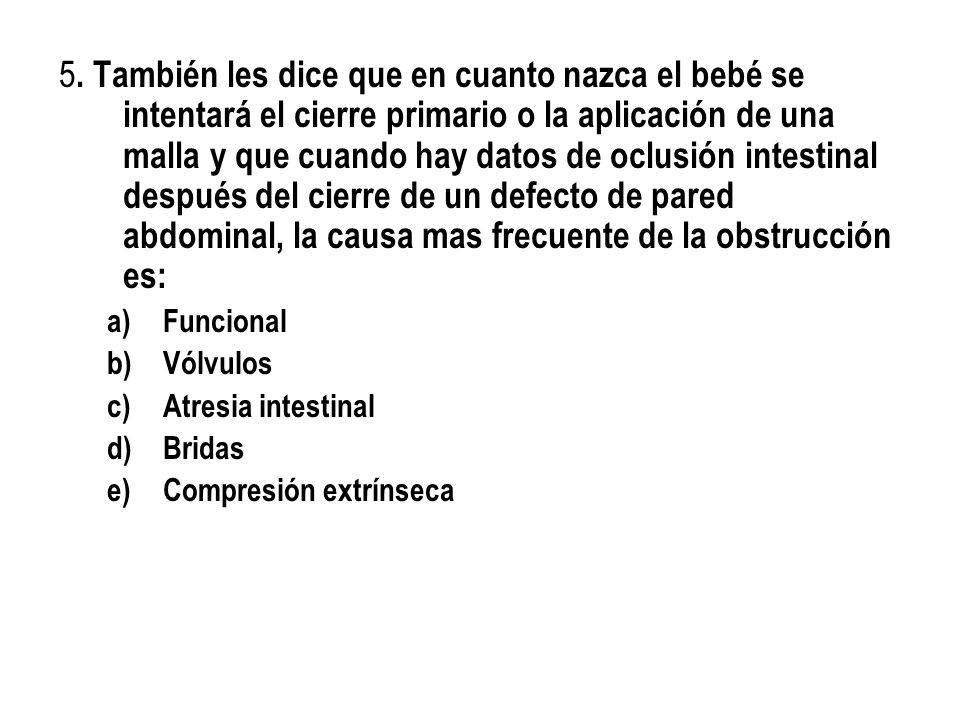 5. También les dice que en cuanto nazca el bebé se intentará el cierre primario o la aplicación de una malla y que cuando hay datos de oclusión intestinal después del cierre de un defecto de pared abdominal, la causa mas frecuente de la obstrucción es: