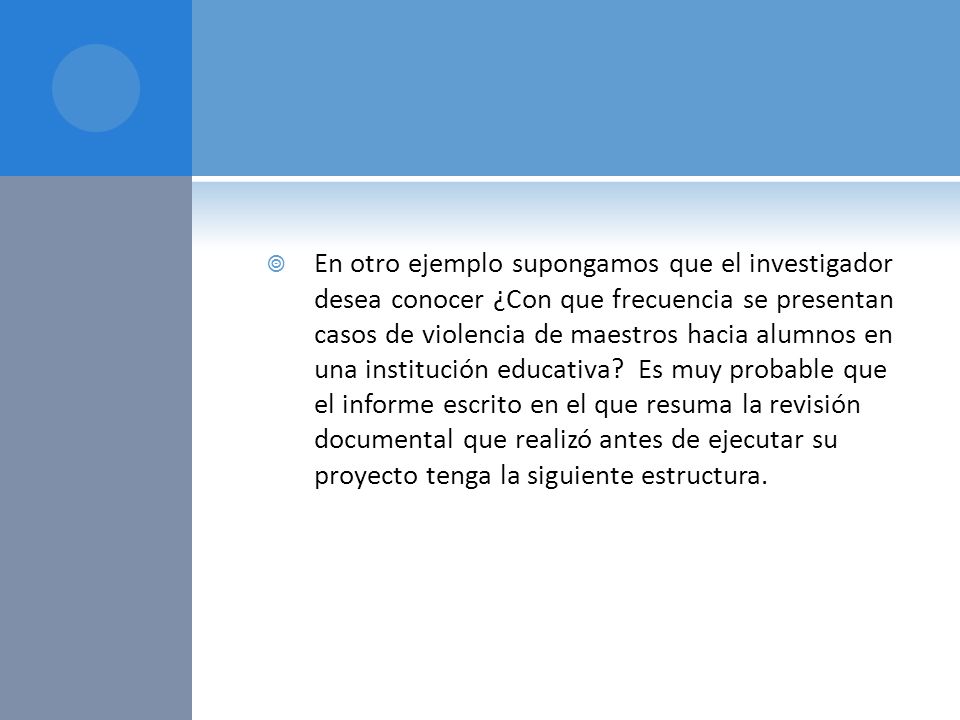 En otro ejemplo supongamos que el investigador desea conocer ¿Con que frecuencia se presentan casos de violencia de maestros hacia alumnos en una institución educativa.
