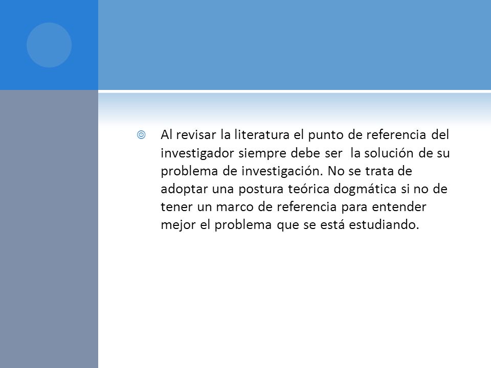 Al revisar la literatura el punto de referencia del investigador siempre debe ser la solución de su problema de investigación.