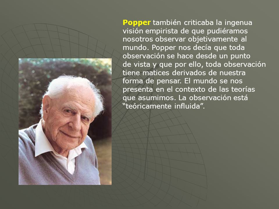 Popper también criticaba la ingenua visión empirista de que pudiéramos nosotros observar objetivamente al mundo.