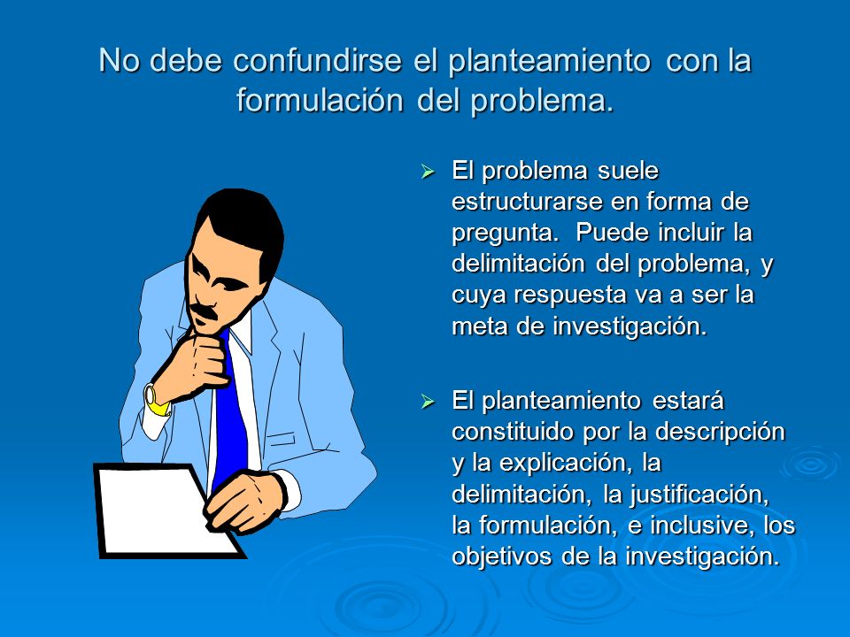 No debe confundirse el planteamiento con la formulación del problema.