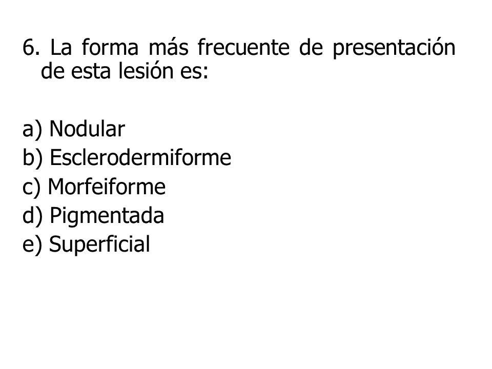 6. La forma más frecuente de presentación de esta lesión es: