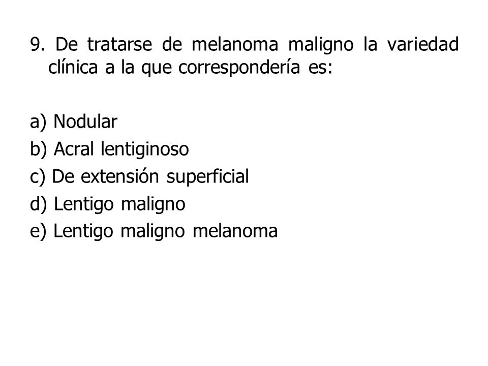 9. De tratarse de melanoma maligno la variedad clínica a la que correspondería es: