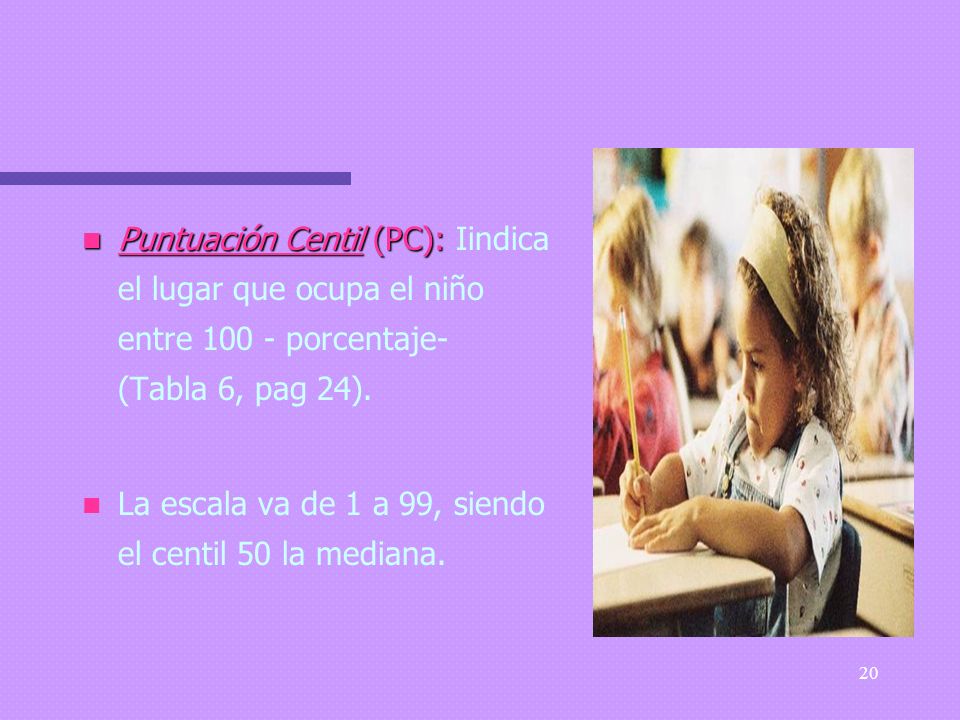 Puntuación Centil (PC): Iindica el lugar que ocupa el niño entre porcentaje- (Tabla 6, pag 24).