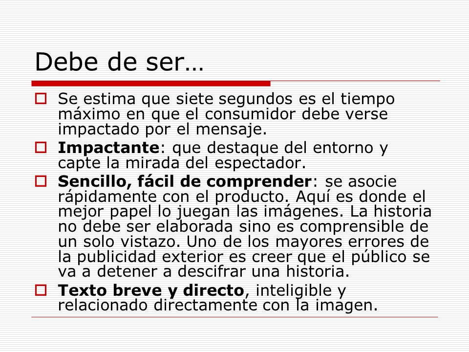 Debe de ser… Se estima que siete segundos es el tiempo máximo en que el consumidor debe verse impactado por el mensaje.