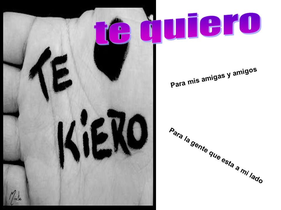 te quiero Para mis amigas y amigos Para la gente que esta a mi lado